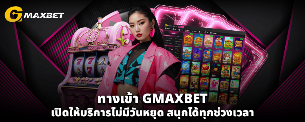 ทางเข้า GMAXBET เปิดให้บริการไม่มีวันหยุด สนุกได้ทุกช่วงเวลา