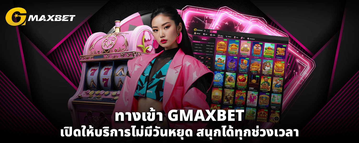 ทางเข้า GMAXBET เปิดให้บริการไม่มีวันหยุด สนุกได้ทุกช่วงเวลา